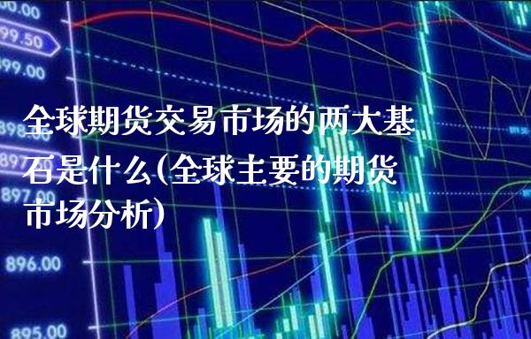 全球期货交易市场的两大基石是什么(全球主要的期货市场分析) (https://www.njaxzs.com/) 期货直播间 第1张