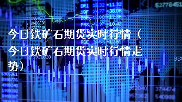 今日铁矿石期货实时行情（今日铁矿石期货实时行情走势） (https://www.njaxzs.com/) 内盘期货 第1张