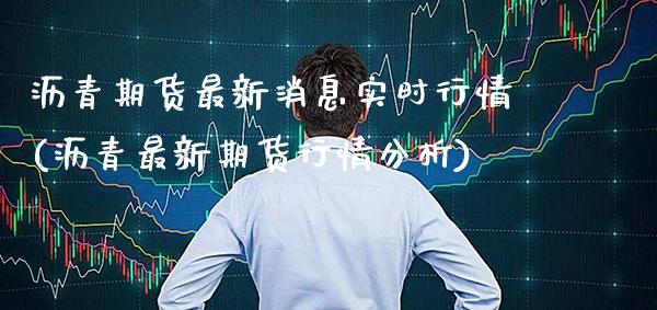 沥青期货最新消息实时行情(沥青最新期货行情分析) (https://www.njaxzs.com/) 期货行情 第1张