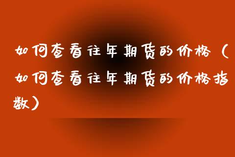 如何查看往年期货的（如何查看往年期货的指数） (https://www.njaxzs.com/) 期货行情 第1张