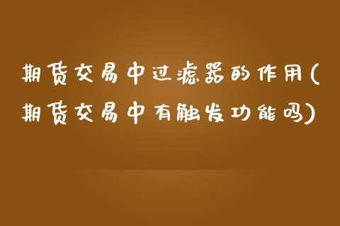 期货交易中过滤器的作用(期货交易中有触发功能吗) (https://www.njaxzs.com/) 内盘期货 第1张