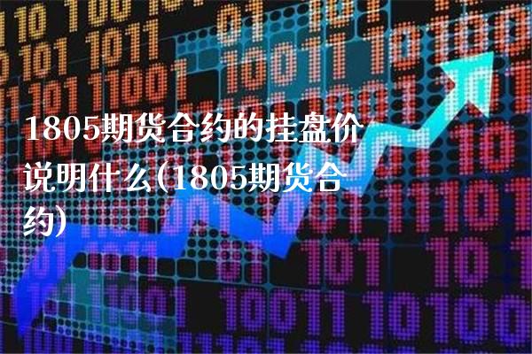 1805期货合约的挂盘价说明什么(1805期货合约) (https://www.njaxzs.com/) 黄金期货 第1张