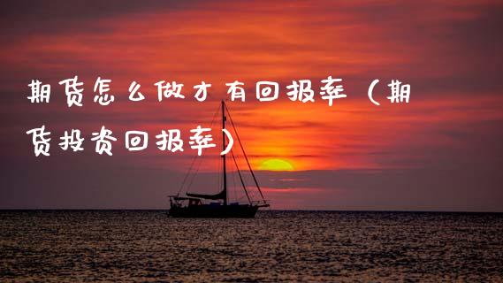 期货怎么做才有回报率（期货投资回报率） (https://www.njaxzs.com/) 期货直播间 第1张