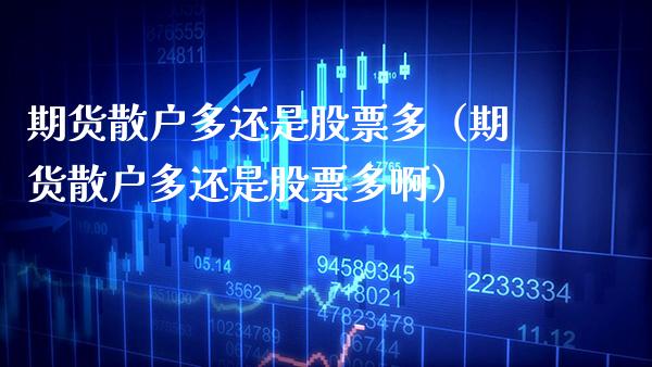 期货散户多还是股票多（期货散户多还是股票多啊） (https://www.njaxzs.com/) 期货直播间 第1张