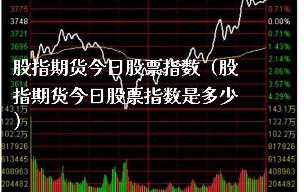 股指期货今日股票指数（股指期货今日股票指数是多少） (https://www.njaxzs.com/) 期货直播间 第1张