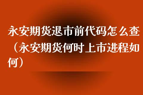 永安期货退市前代码怎么查（永安期货何时上市进程如何） (https://www.njaxzs.com/) 黄金期货 第1张
