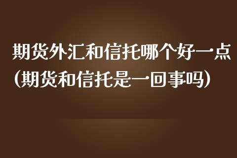 期货外汇和信托哪个好一点(期货和信托是一回事吗) (https://www.njaxzs.com/) 内盘期货 第1张