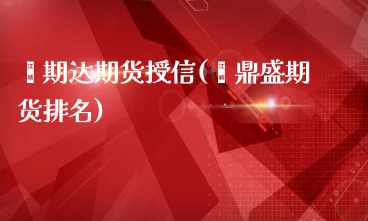 鑫期达期货授信(鑫鼎盛期货排名) (https://www.njaxzs.com/) 期货直播间 第1张