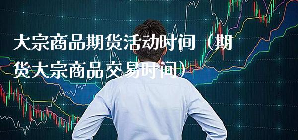 大宗商品期货活动时间（期货大宗商品交易时间） (https://www.njaxzs.com/) 期货直播间 第1张