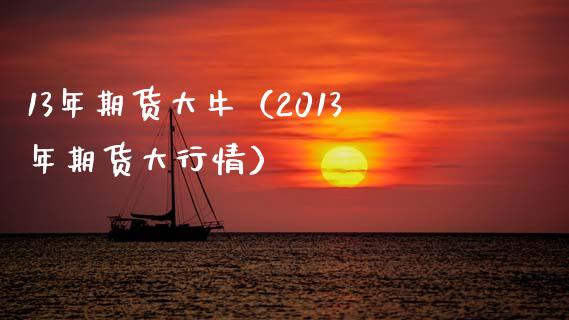 13年期货大牛（2013年期货大行情） (https://www.njaxzs.com/) 期货行情 第1张