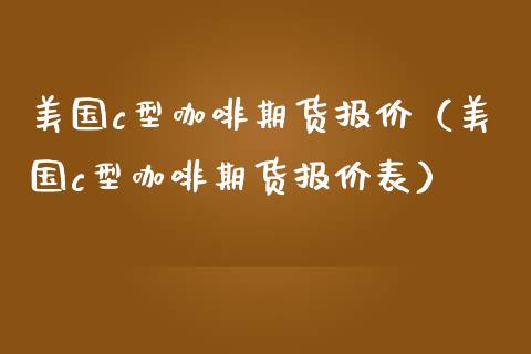 美国c型咖啡期货报价（美国c型咖啡期货报价表） (https://www.njaxzs.com/) 期货直播间 第1张