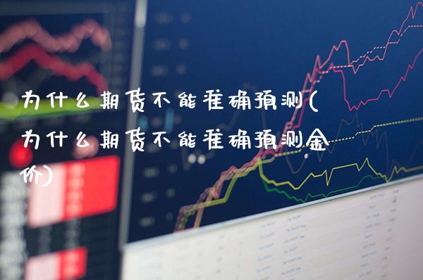 为什么期货不能准确预测(为什么期货不能准确预测金价) (https://www.njaxzs.com/) 期货行情 第1张
