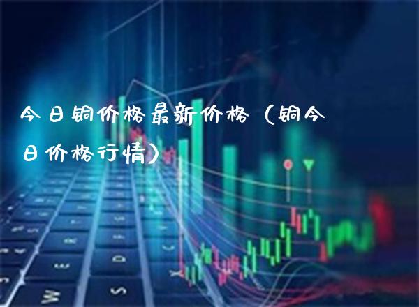今日铜最新（铜今日行情） (https://www.njaxzs.com/) 期货直播间 第1张