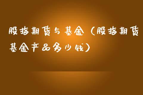 股指期货与基金（股指期货基金产品多少钱） (https://www.njaxzs.com/) 期货直播间 第1张