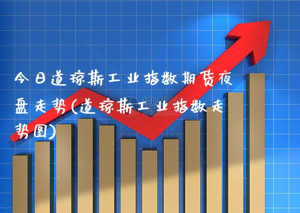 今日道琼斯工业指数期货夜盘走势(道琼斯工业指数走势图) (https://www.njaxzs.com/) 期货行情 第1张