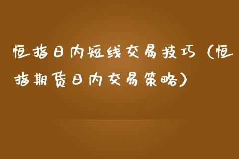 恒指日内短线交易技巧（恒指期货日内交易策略） (https://www.njaxzs.com/) 期货直播间 第1张