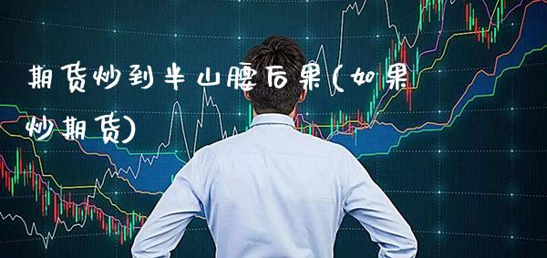 期货炒到半山腰后果(如果炒期货) (https://www.njaxzs.com/) 期货直播间 第1张