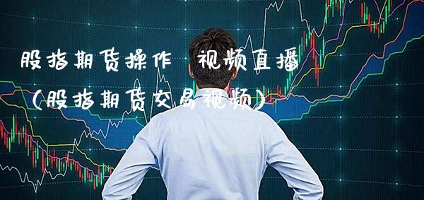 股指期货操作 直播(股指期货交易) 期货直播间 第1张-爱新财经 股指期货操作 直播(股指期货交易) (https://www.njaxzs.com/) 期货直播间 第1张