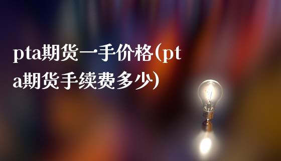 pta期货一手价格(pta期货手续费多少) (https://www.njaxzs.com/) 期货投资 第1张