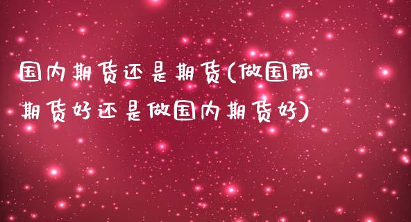 国内期货还是期货(做国际期货好还是做国内期货好) (https://www.njaxzs.com/) 期货投资 第1张