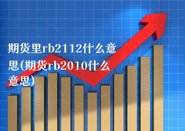 期货里rb2112什么意思(期货rb2010什么意思) (https://www.njaxzs.com/) 原油期货 第1张