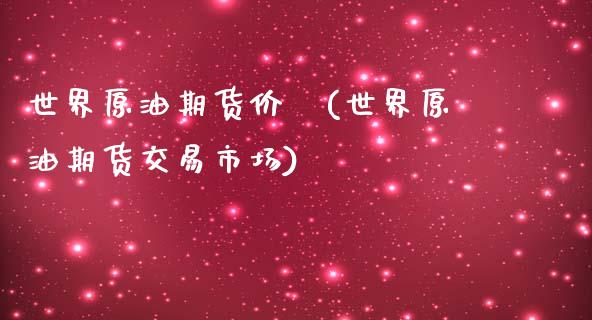 世界原油期货价櫊(世界原油期货交易市场) (https://www.njaxzs.com/) 内盘期货 第1张