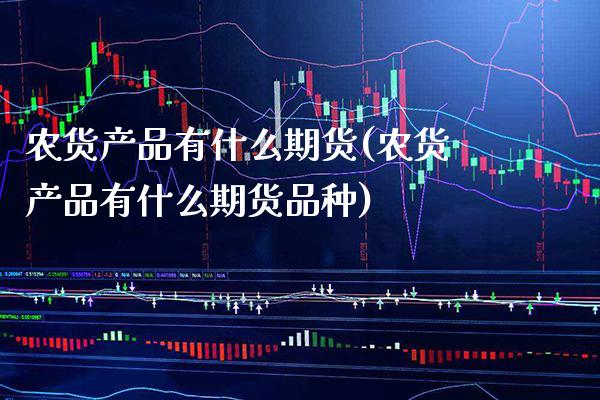 农货产品有什么期货(农货产品有什么期货品种) (https://www.njaxzs.com/) 期货直播间 第1张