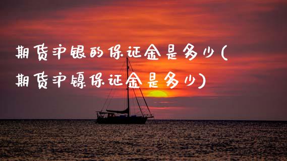 期货沪银的保证金是多少(期货沪镍保证金是多少) (https://www.njaxzs.com/) 原油期货 第1张