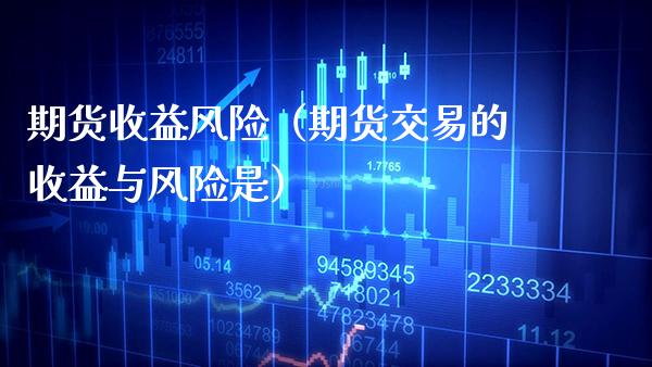 期货收益风险（期货交易的收益与风险是） (https://www.njaxzs.com/) 期货行情 第1张