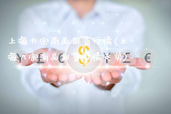 上海大宗商品期货行情(上海大宗商品期货行情走势) (https://www.njaxzs.com/) 期货行情 第1张