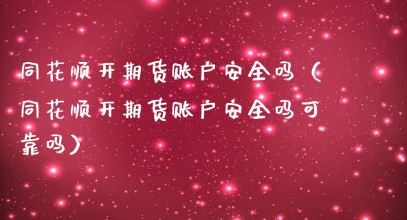 同花顺开期货账户安全吗（同花顺开期货账户安全吗可靠吗） (https://www.njaxzs.com/) 内盘期货 第1张