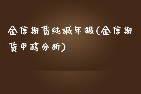 金信期货纯碱年报(金信期货甲醇分析) (https://www.njaxzs.com/) 黄金期货 第1张