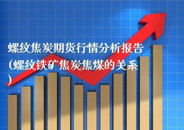 螺纹焦炭期货行情分析报告(螺纹铁矿焦炭焦煤的关系) (https://www.njaxzs.com/) 期货投资 第1张