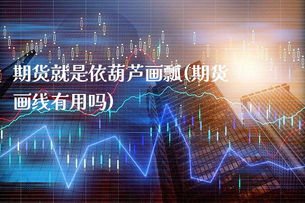 期货就是依葫芦画瓢(期货画线有用吗) (https://www.njaxzs.com/) 期货直播间 第1张