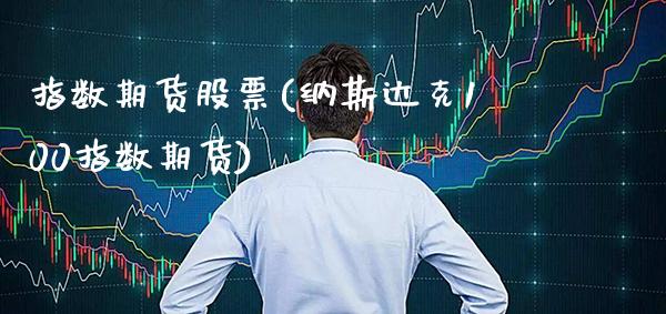 指数期货股票(纳斯达克100指数期货) (https://www.njaxzs.com/) 期货行情 第1张