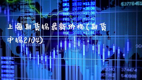 上海期货锡最新(期货沪锡2104) (https://www.njaxzs.com/) 期货行情 第1张