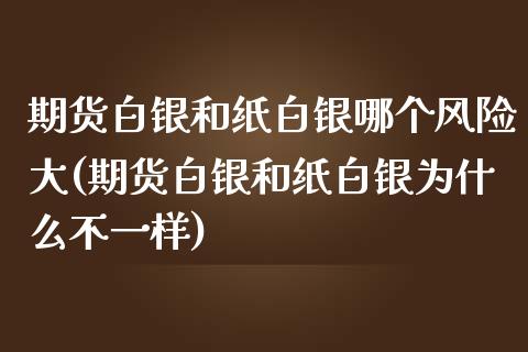 期货白银和纸白银哪个风险大(期货白银和纸白银为什么不一样) (https://www.njaxzs.com/) 期货行情 第1张