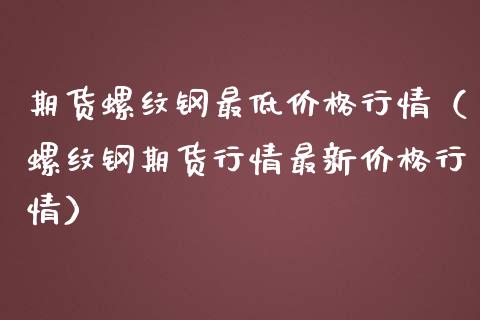 期货螺纹钢最低行情（螺纹钢期货行情最新行情） (https://www.njaxzs.com/) 期货直播间 第1张