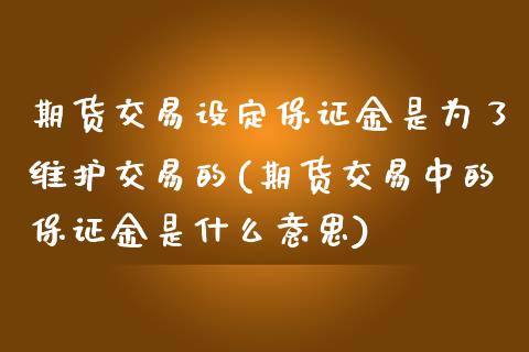 期货交易设定保证金是为了维护交易的(期货交易中的保证金是什么意思) (https://www.njaxzs.com/) 期货行情 第1张