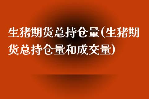 生猪期货总持仓量(生猪期货总持仓量和成交量) (https://www.njaxzs.com/) 黄金期货 第1张
