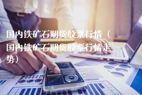 国内铁矿石期货股票行情（国内铁矿石期货股票行情走势） (https://www.njaxzs.com/) 黄金期货 第1张