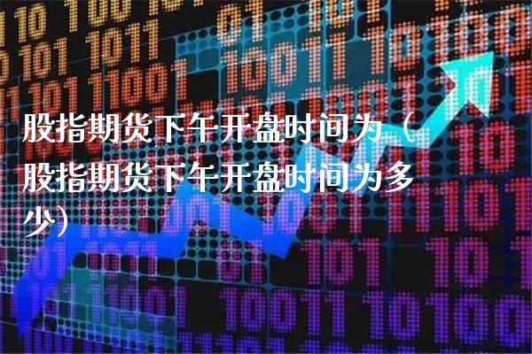 股指期货下午时间为（股指期货下午时间为多少） (https://www.njaxzs.com/) 期货直播间 第1张