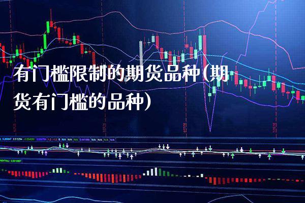 有门槛限制的期货品种(期货有门槛的品种) (https://www.njaxzs.com/) 期货开户 第1张