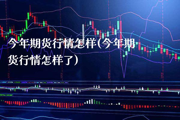 今年期货行情怎样(今年期货行情怎样了) (https://www.njaxzs.com/) 期货行情 第1张