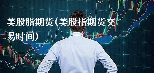 美股脂期货(美股指期货交易时间) (https://www.njaxzs.com/) 期货直播间 第1张