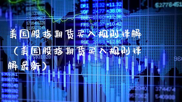 美国股指期货买入规则详解（美国股指期货买入规则详解最新） (https://www.njaxzs.com/) 期货直播间 第1张