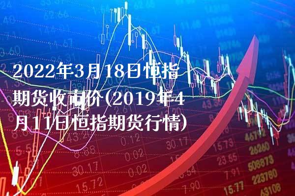 2022年3月18日恒指期货收市价(2019年4月11日恒指期货行情) (https://www.njaxzs.com/) 内盘期货 第1张