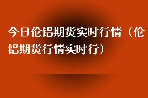 今日伦铝期货实时行情（伦铝期货行情实时行） (https://www.njaxzs.com/) 期货行情 第1张