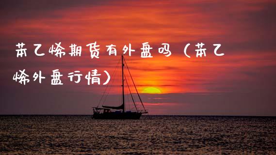 苯乙烯期货有外盘吗（苯乙烯外盘行情） (https://www.njaxzs.com/) 内盘期货 第1张