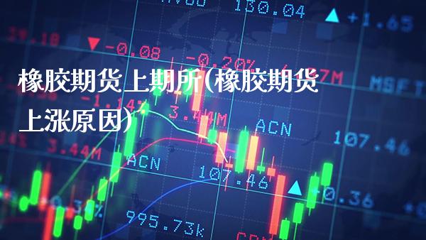 橡胶期货上期所(橡胶期货上涨原因) 期货直播间 第1张-爱新财经 橡胶期货上期所(橡胶期货上涨原因) (https://www.njaxzs.com/) 期货直播间 第1张